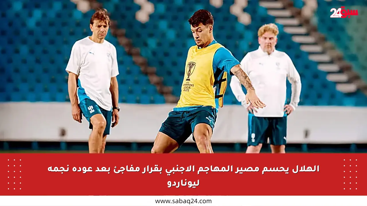الهلال يحسم مصير المهاجم الأجنبي بقرار مفاجئ بعد عودة نجمه ليوناردو